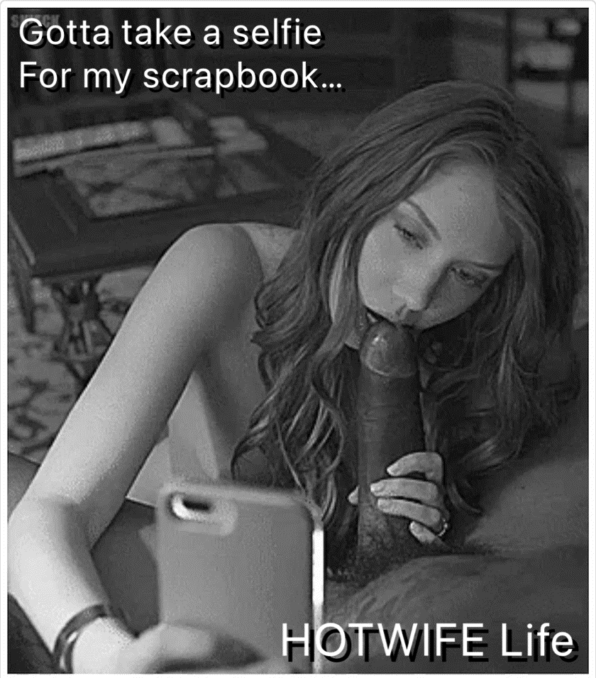 Gif - Hotwife Life - Gotta Get Those Dick Suckn Selfies For My Hotwife Scrapbook!